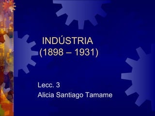 INDÚSTRIA
(1898 – 1931)
Lecc. 3
Alicia Santiago Tamame
 