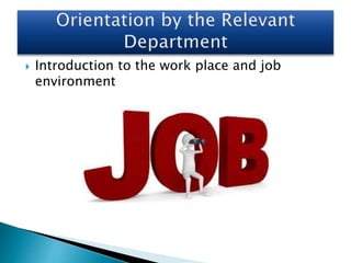  Introduction to the work place and job
environment
 