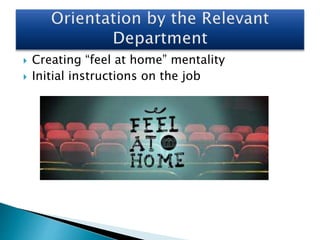  Creating “feel at home” mentality
 Initial instructions on the job
 