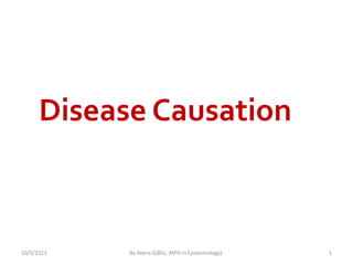 Disease Causation
1
10/5/2023 By Abera G(BSc, MPH in Epidemiology).
 