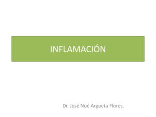 INFLAMACIÓN
Dr. José Noé Argueta Flores.
 