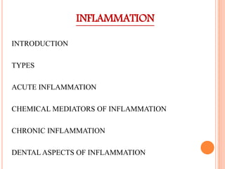 INFLAMMATION
INTRODUCTION
TYPES
ACUTE INFLAMMATION
CHEMICAL MEDIATORS OF INFLAMMATION
CHRONIC INFLAMMATION
DENTAL ASPECTS OF INFLAMMATION
 
