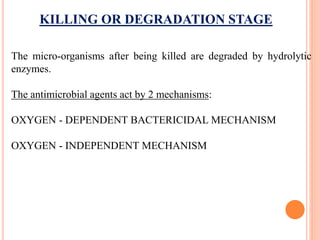 KILLING OR DEGRADATION STAGE
The micro-organisms after being killed are degraded by hydrolytic
enzymes.
The antimicrobial agents act by 2 mechanisms:
OXYGEN - DEPENDENT BACTERICIDAL MECHANISM
OXYGEN - INDEPENDENT MECHANISM
 