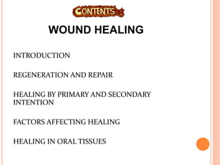 WOUND HEALING
INTRODUCTION
REGENERATION AND REPAIR
HEALING BY PRIMARY AND SECONDARY
INTENTION
FACTORS AFFECTING HEALING
HEALING IN ORAL TISSUES
 