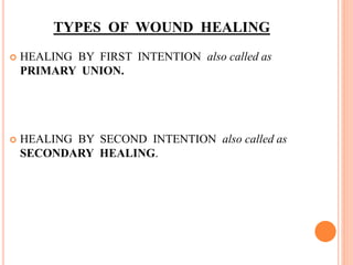 TYPES OF WOUND HEALING
 HEALING BY FIRST INTENTION also called as
PRIMARY UNION.
 HEALING BY SECOND INTENTION also called as
SECONDARY HEALING.
 