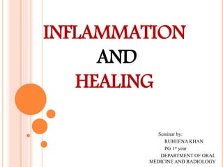 INFLAMMATION
AND
HEALING
Seminar by:
RUHEENA KHAN
PG 1st year
DEPARTMENT OF ORAL
MEDICINE AND RADIOLOGY
 
