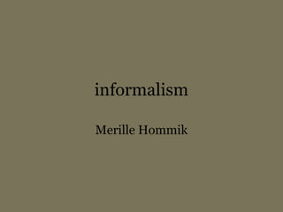 informalism
Merille Hommik
 