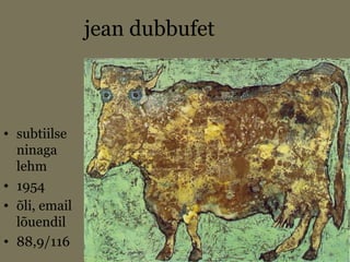 jean dubbufet
• subtiilse
ninaga
lehm
• 1954
• õli, email
lõuendil
• 88,9/116
 
