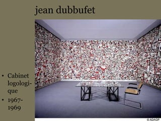 jean dubbufet
• Cabinet
logologi-
que
• 1967-
1969
 