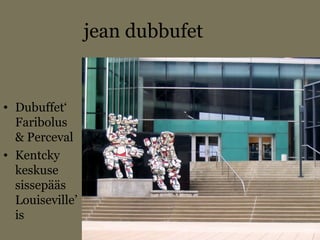 jean dubbufet
• Dubuffet‘
Faribolus
& Perceval
• Kentcky
keskuse
sissepääs
Louiseville’
is
 