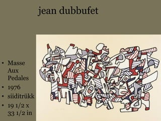 jean dubbufet
• Masse
Aux
Pedales
• 1976
• siiditrükk
• 19 1/2 x
33 1/2 in
 