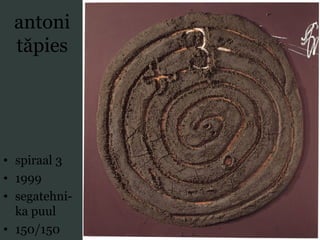 antoni
tăpies
• spiraal 3
• 1999
• segatehni-
ka puul
• 150/150
 