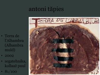 antoni tăpies
• Terra de
l'Alhambra
(Alhambra
muld)
• 2002
• segatehnika,
kollaaž puul
• 81/100
 