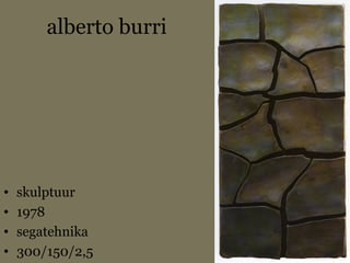 alberto burri
• skulptuur
• 1978
• segatehnika
• 300/150/2,5
 