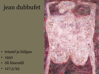 jean dubbufet
• triumf ja hiilgus
• 1950
• õli lõuendil
• 127,5/95
 