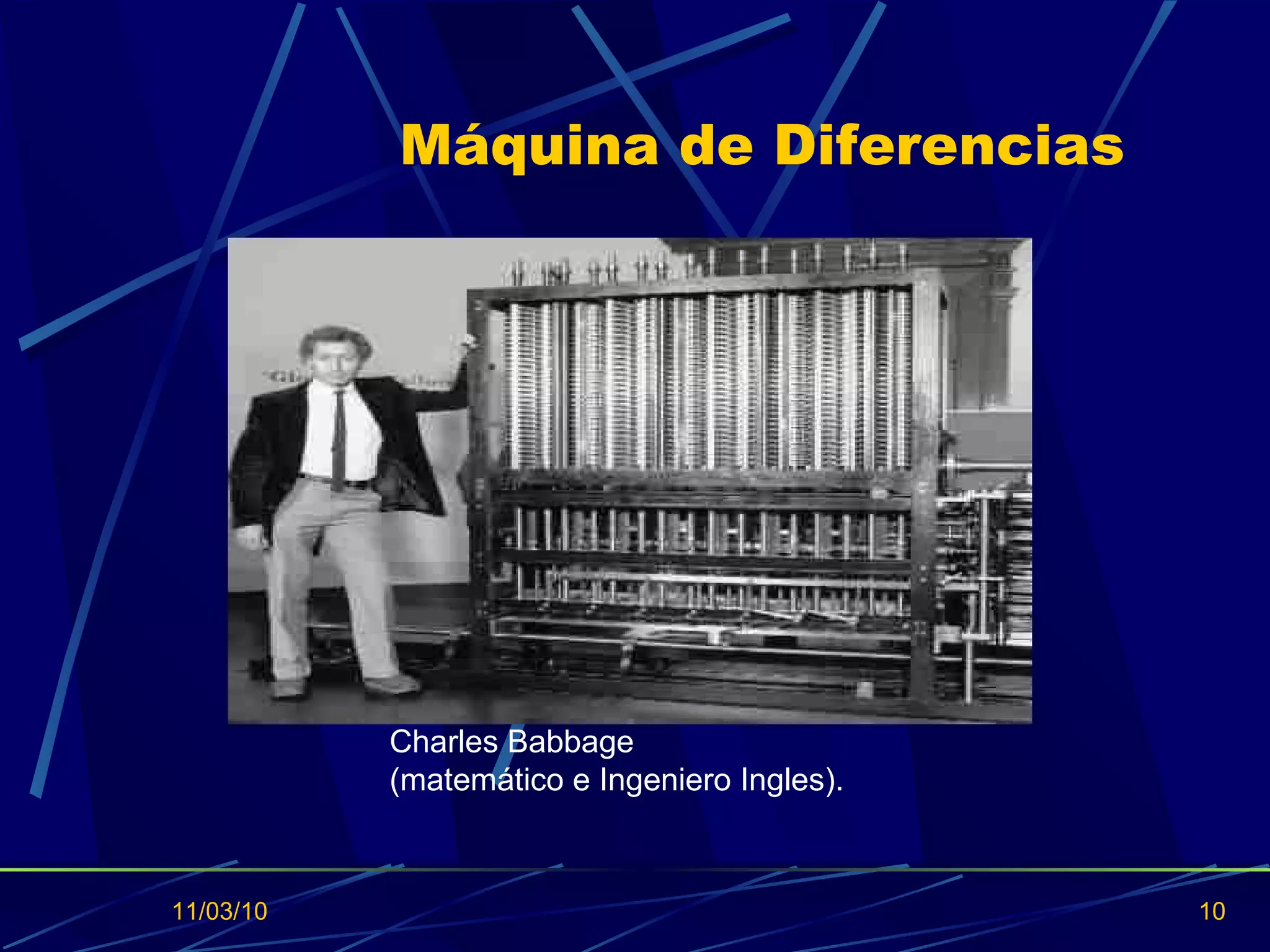 Máquina de Diferencias 11/03/10 Charles Babbage  (matemático e Ingeniero Ingles). 