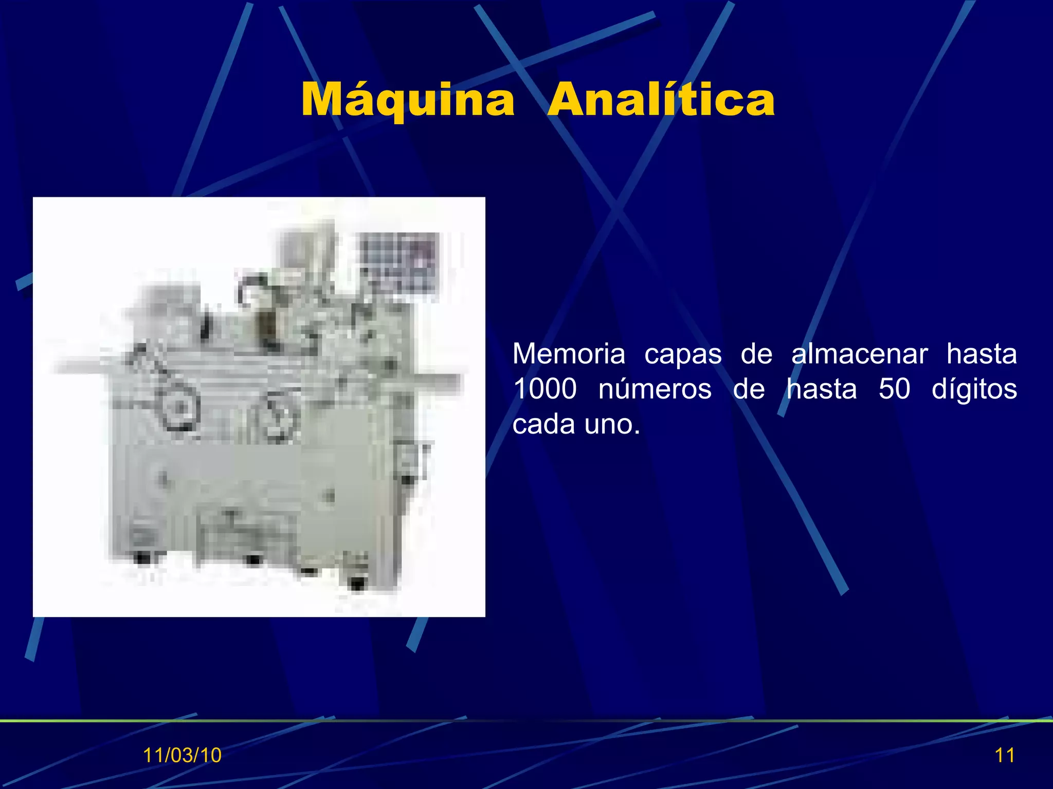 Máquina  Analítica 11/03/10 Memoria capas de almacenar hasta 1000 números de hasta 50 dígitos cada uno. 