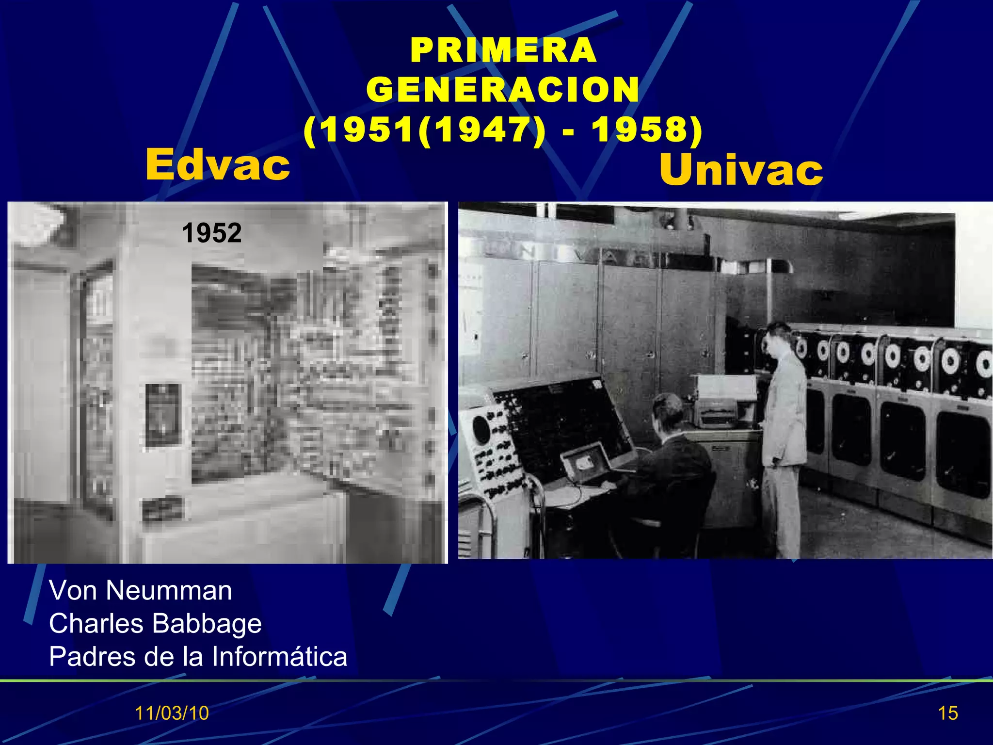 Edvac  11/03/10 1952 Von Neumman  Charles Babbage  Padres de la Informática Univac PRIMERA GENERACION (1951(1947) - 1958) 