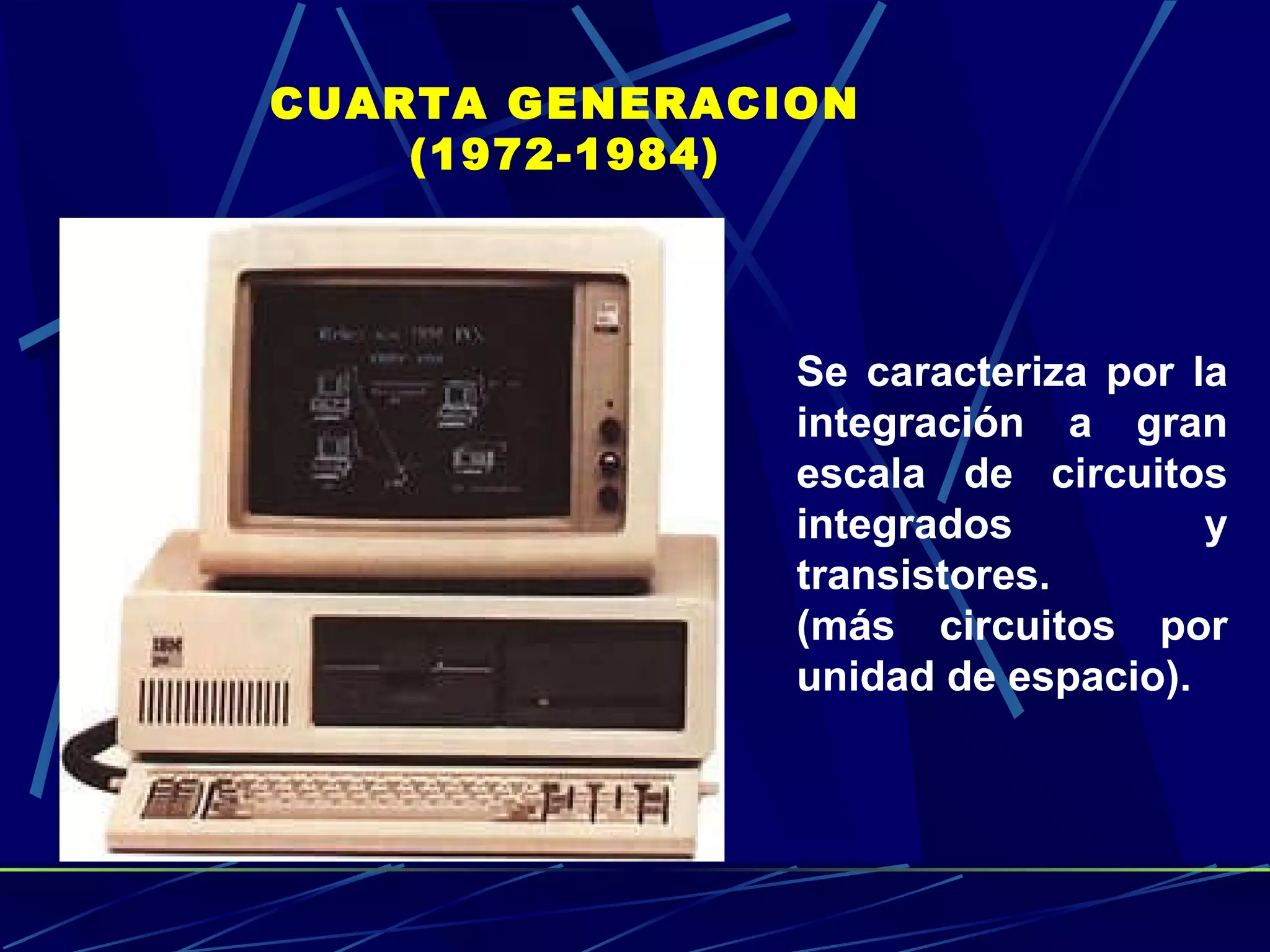 CUARTA GENERACION (1972-1984) Se caracteriza por la integración a gran escala de circuitos integrados y transistores.  (más circuitos por unidad de espacio).  