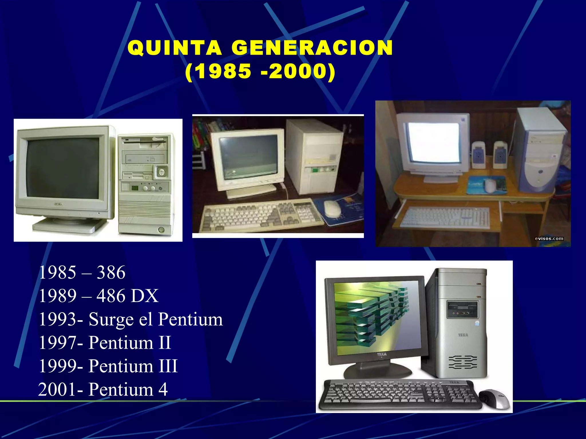 QUINTA GENERACION (1985 -2000) 1985 – 386 1989 – 486 DX 1993- Surge el Pentium  1997- Pentium II  1999- Pentium III  2001- Pentium 4  