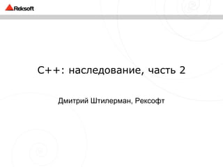 C++ : наследование, часть 2 Дмитрий Штилерман, Рексофт 