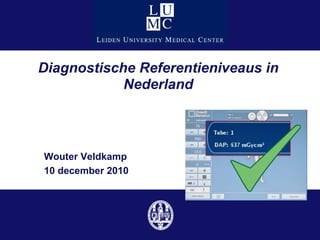 Diagnostische Referentieniveaus in
            Nederland



Wouter Veldkamp
10 december 2010
 
