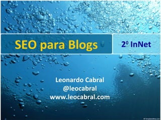 SEO para Blogs 2 0  InNet Leonardo Cabral @leocabral www.leocabral.com 