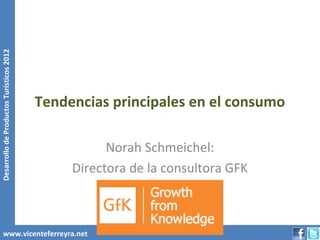 Desarrollo de Productos Turísticos 2012




                                          Tendencias principales en el consumo

                                                     Norah Schmeichel:
                                               Directora de la consultora GFK



        www.vicenteferreyra.net
 