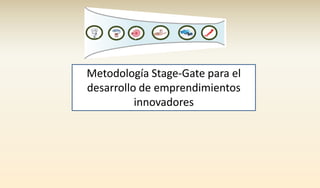 Metodología Stage-Gate para el
desarrollo de emprendimientos
innovadores
 
