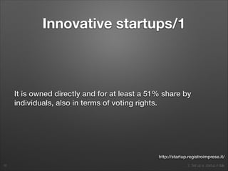 2. Set up a startup in Italy
Innovative startups/1
It is owned directly and for at least a 51% share by
individuals, also in terms of voting rights.
16
http://startup.registroimprese.it/
 