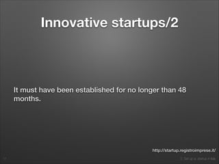 2. Set up a startup in Italy
Innovative startups/2
It must have been established for no longer than 48
months.
17
http://startup.registroimprese.it/
 