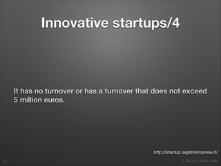 2. Set up a startup in Italy
Innovative startups/4
It has no turnover or has a turnover that does not exceed
5 million euros.
20
http://startup.registroimprese.it/
 