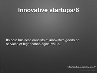 2. Set up a startup in Italy
Innovative startups/6
Its core business consists of innovative goods or
services of high technological value.
22
http://startup.registroimprese.it/
 