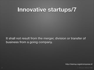 2. Set up a startup in Italy
Innovative startups/7
It shall not result from the merger, division or transfer of
business from a going company.
23
http://startup.registroimprese.it/
 