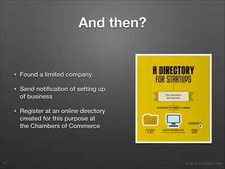 1. 2. Set up a startup in Italy
And then?
• Found a limited company
• Send notiﬁcation of setting up
of business
• Register at an online directory
created for this purpose at
the Chambers of Commerce
45
 
