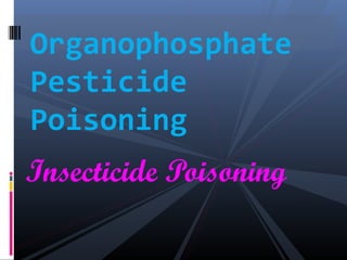 Insecticide Poisoning
Organophosphate
Pesticide
Poisoning
 