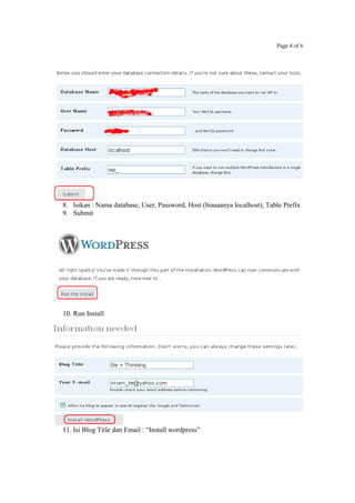 Page 4 of 6
8. Isikan : Nama database, User, Password, Host (biasaanya localhost), Table Prefix
9. Submit
10. Run Install
11. Isi Blog Title dan Email : “Install wordpress”
 