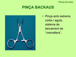 PINÇA BACKAUS
Pinces de camp
• Pinça amb extrems
corbs i aguts,
sistema de
tancament de
“cremallera”.
 