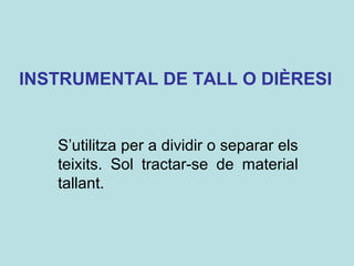 INSTRUMENTAL DE TALL O DIÈRESI
S’utilitza per a dividir o separar els
teixits. Sol tractar-se de material
tallant.
 