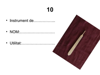 10
• Instrument de……………..
• NOM:………………………
• Utilitat:……………………..
 