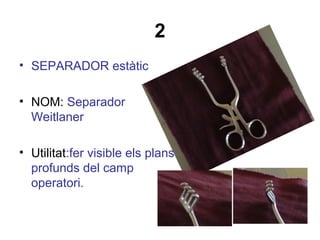 2
• SEPARADOR estàtic
• NOM: Separador
Weitlaner
• Utilitat:fer visible els plans
profunds del camp
operatori.
 