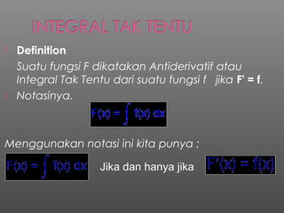 Definition
Suatu fungsi F dikatakan Antiderivatif atau
Integral Tak Tentu dari suatu fungsi f jika F' = f.
 Notasinya.
...
