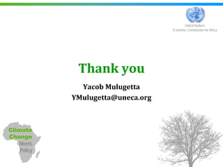 United Nations
                                    Economic Commission for Africa




              Thank you
               Yacob Mulugetta
             YMulugetta@uneca.org



Climate
Change
    Meets
    Policy
 