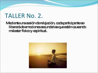 TALLER No. 2. Mediante una sesión de relajación, cada participante se liberará de emociones secundarias que están causando malestar físico y espiritual. 