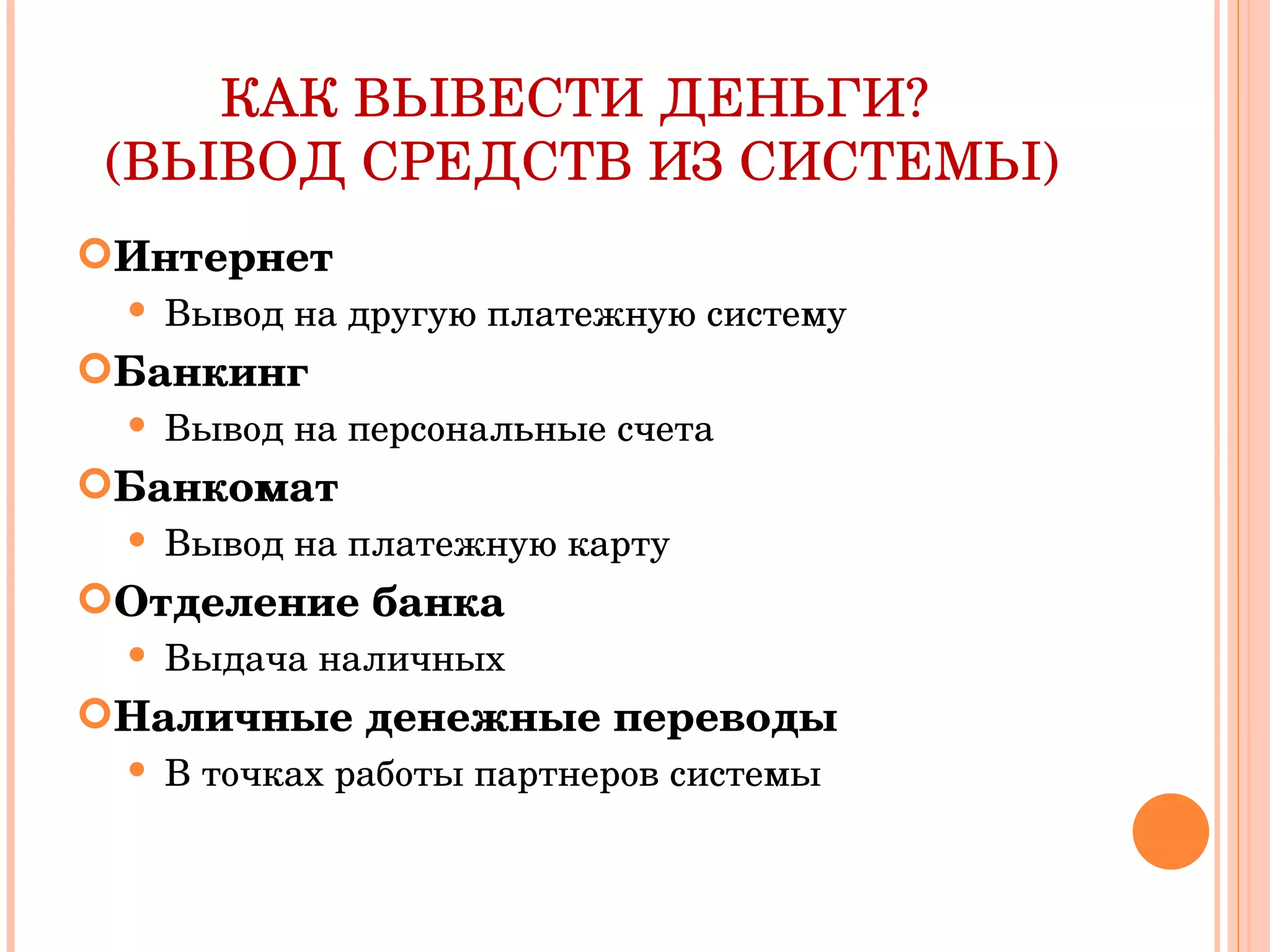 КАК ВЫВЕСТИ ДЕНЬГИ?  (ВЫВОД СРЕДСТВ ИЗ СИСТЕМЫ) Интернет Вывод на другую платежную систему Банкинг Вывод на персональные счета Банкомат Вывод на платежную карту Отделение банка Выдача наличных Наличные денежные переводы В точках работы партнеров системы 