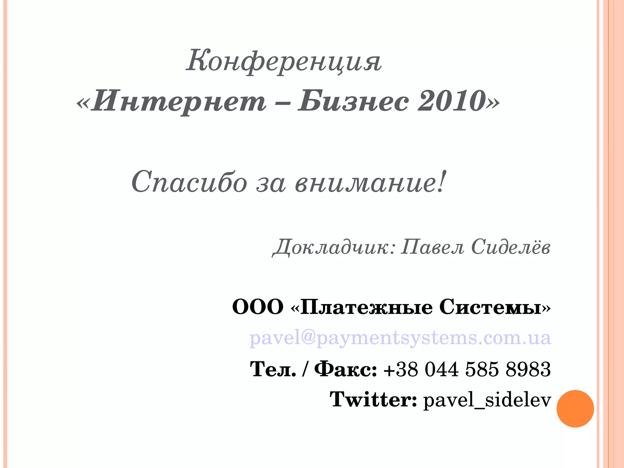Конференция  «Интернет – Бизнес 2010» Спасибо за внимание! Докладчик: Павел Сиделёв ООО «Платежные Системы» [email_address] Тел. / Факс:  +38 044 585 8983 Twitter:  pavel_sidelev 