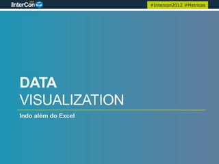 #Intercon2012 #Metricas




DATA
VISUALIZATION
Indo além do Excel 
 