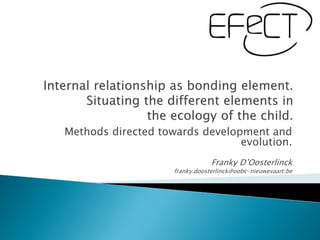 Methods directed towards development and
                                evolution.
                                Franky D’Oosterlinck
                    franky.doosterlinck@oobc-nieuwevaart.be
 