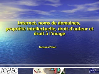 Internet, noms de domaines,  propriété intellectuelle, droit d’auteur et droit à l’image Jacques Folon 