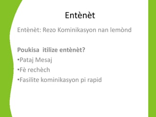 Entènèt
Entènèt: Rezo Kominikasyon nan lemònd

Poukisa itilize entènèt?
•Pataj Mesaj
•Fè rechèch
•Fasilite kominikasyon pi rapid
 